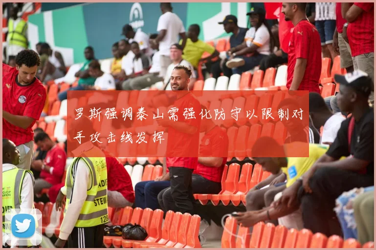 罗斯强调泰山需强化防守以限制对手攻击线发挥