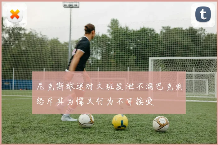 尼克斯球迷对文班发泄不满巴克利怒斥其为懦夫行为不可接受