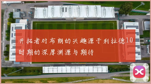 开拓者对布朗的兴趣源于利拉德10时期的深厚渊源与期待