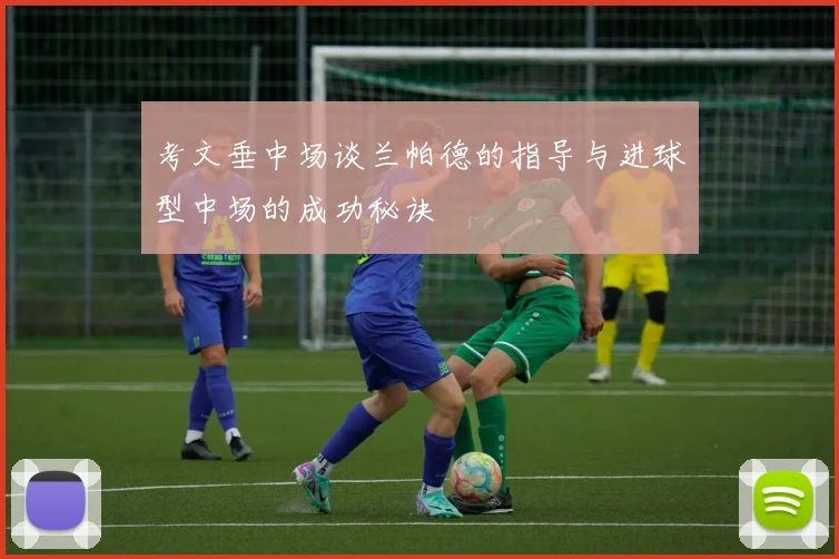考文垂中场谈兰帕德的指导与进球型中场的成功秘诀