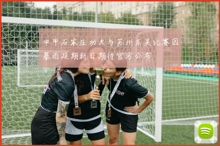 中甲石家庄功夫与苏州东吴比赛因暴雨延期新日期待官方公布