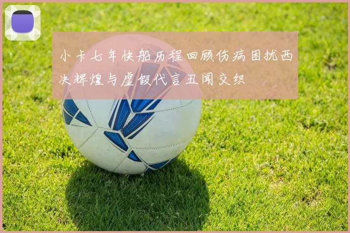 小卡七年快船历程回顾伤病困扰西决辉煌与虚假代言丑闻交织