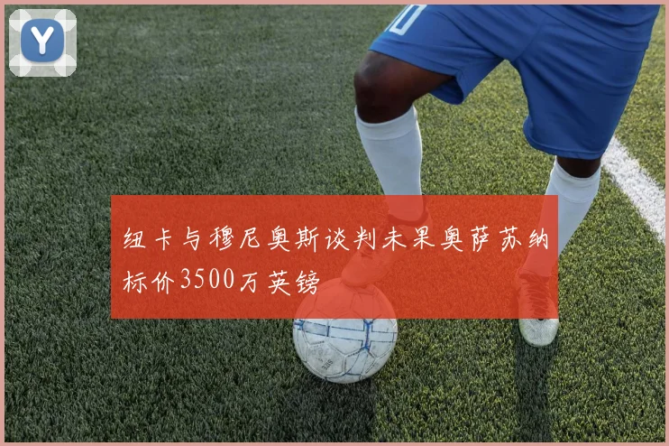 纽卡与穆尼奥斯谈判未果奥萨苏纳标价3500万英镑