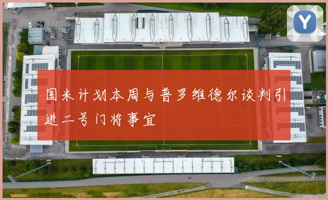 国米计划本周与普罗维德尔谈判引进二号门将事宜