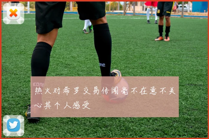 热火对希罗交易传闻毫不在意不关心其个人感受