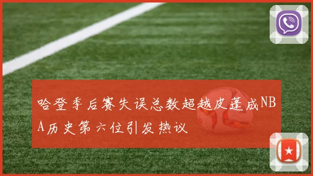 哈登季后赛失误总数超越皮蓬成NBA历史第六位引发热议