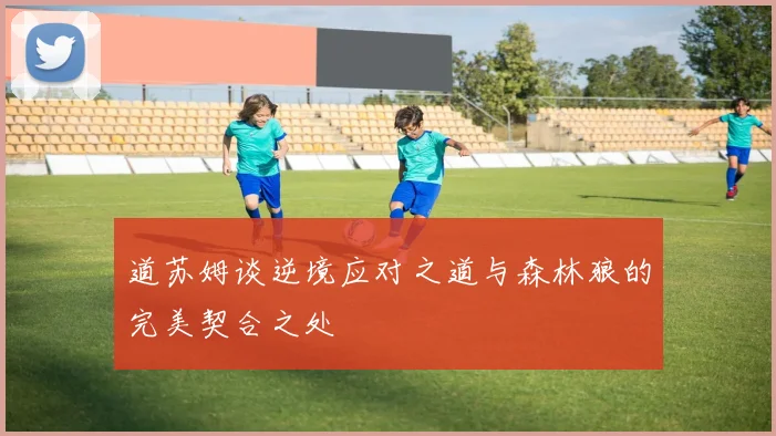 道苏姆谈逆境应对之道与森林狼的完美契合之处
