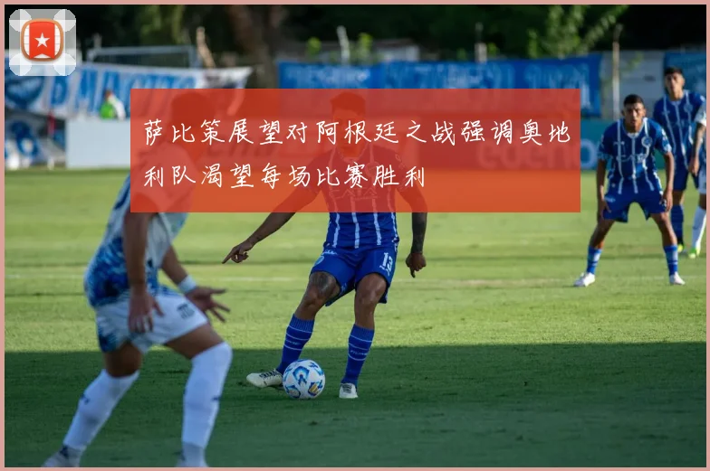 萨比策展望对阿根廷之战强调奥地利队渴望每场比赛胜利