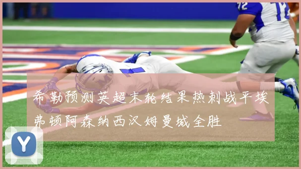 希勒预测英超末轮结果热刺战平埃弗顿阿森纳西汉姆曼城全胜