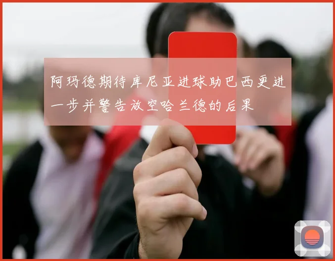阿玛德期待库尼亚进球助巴西更进一步并警告放空哈兰德的后果