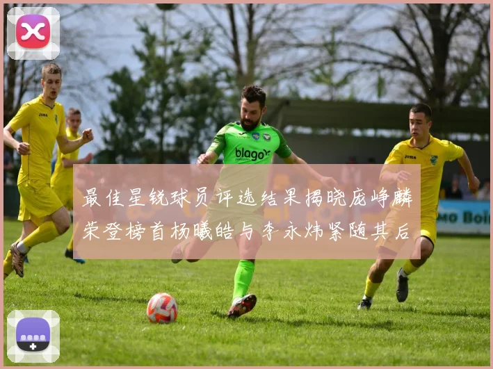 最佳星锐球员评选结果揭晓庞峥麟荣登榜首杨曦皓与李永炜紧随其后