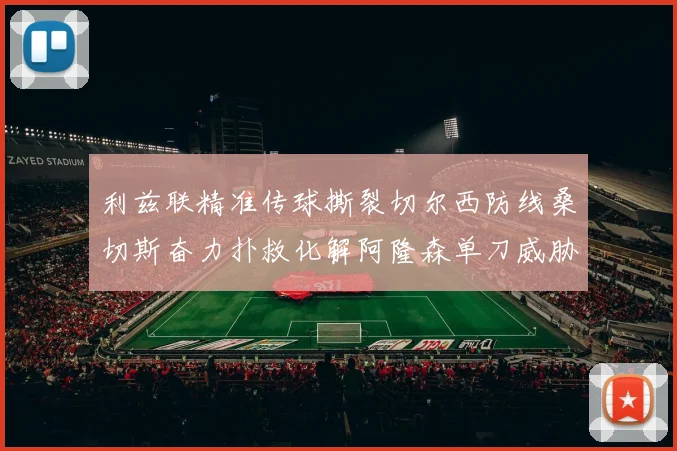利兹联精准传球撕裂切尔西防线桑切斯奋力扑救化解阿隆森单刀威胁