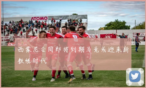 西蒙尼合同即将到期马竞或迎来新教练时代
