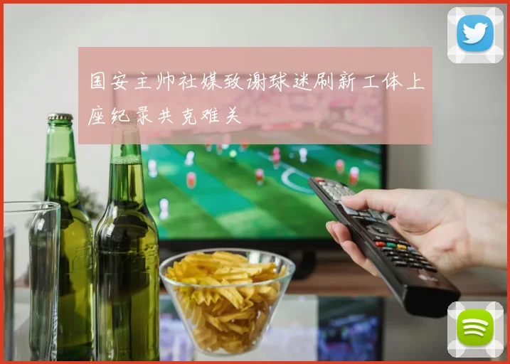 国安主帅社媒致谢球迷刷新工体上座纪录共克难关