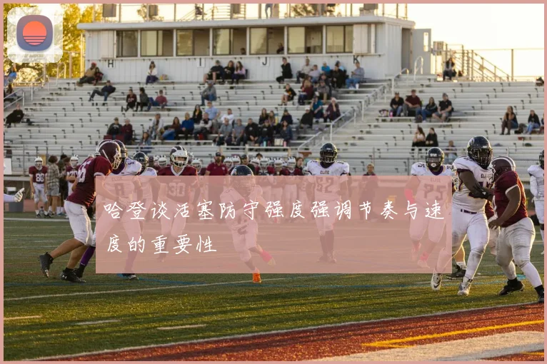哈登谈活塞防守强度强调节奏与速度的重要性
