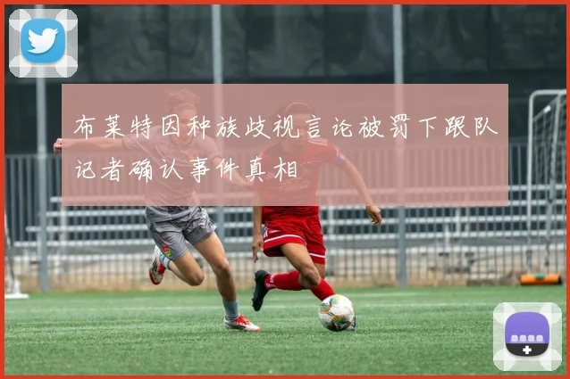 布莱特因种族歧视言论被罚下跟队记者确认事件真相