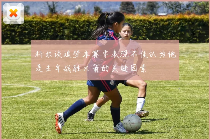 科尔谈追梦本赛季表现不佳认为他是去年战胜火箭的关键因素