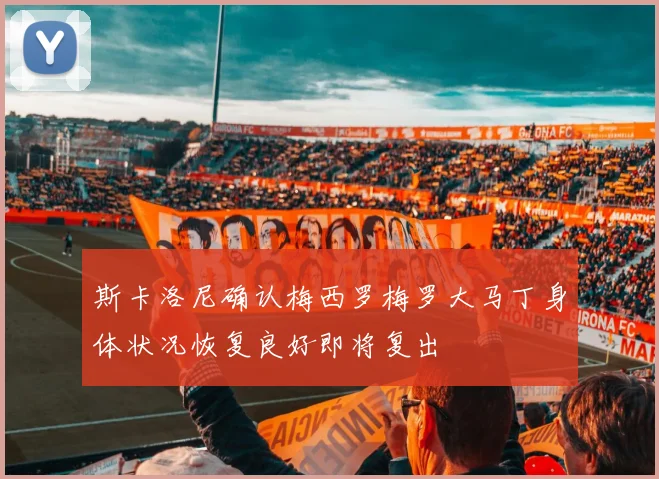 斯卡洛尼确认梅西罗梅罗大马丁身体状况恢复良好即将复出