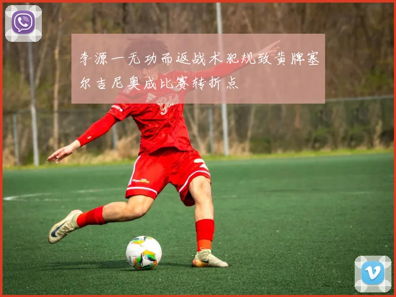 李源一无功而返战术犯规致黄牌塞尔吉尼奥成比赛转折点